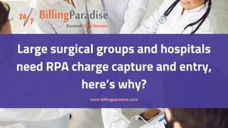 Large surgical groups and hospitals
need RPA charge capture and entry,
here’s why?
www.billingparadise.com
 