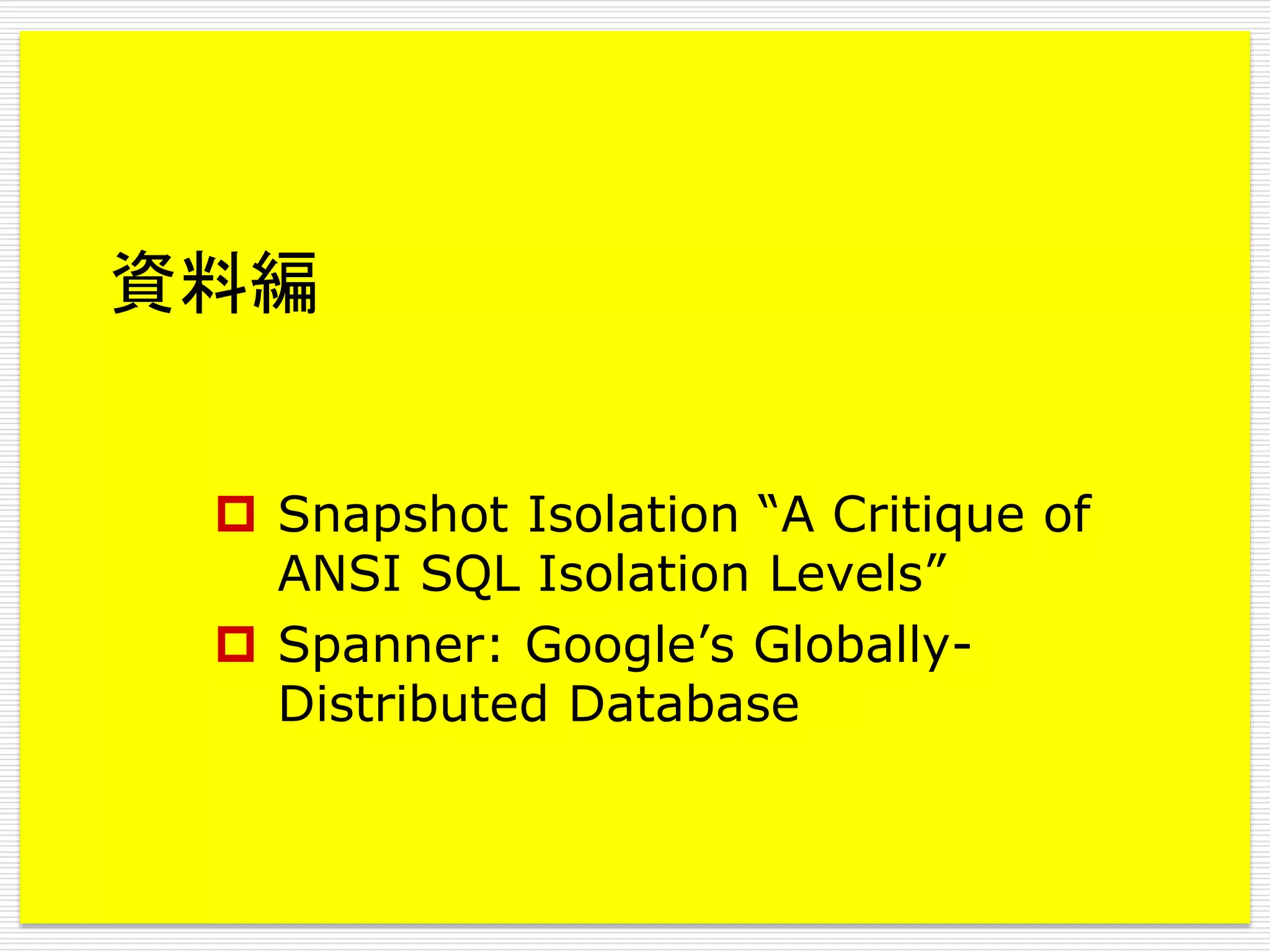 資料編
 Snapshot Isolation “A Critique of
ANSI SQL Isolation Levels”
 Spanner: Google’s GloballyDistributed Database

 