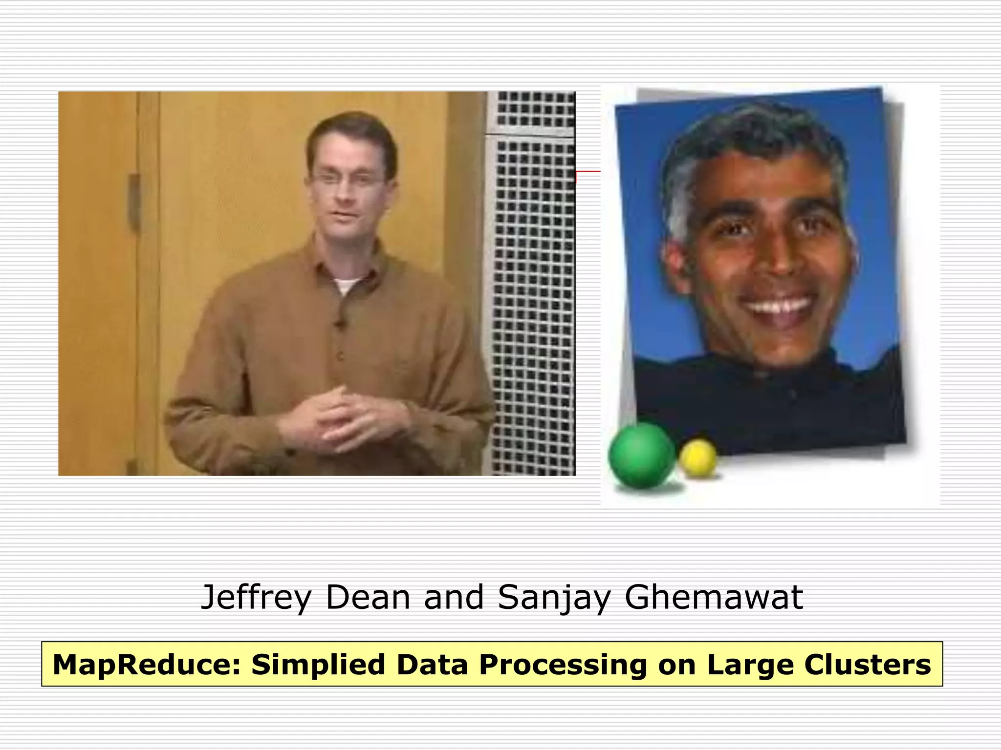 Jeffrey Dean and Sanjay Ghemawat
MapReduce: Simplied Data Processing on Large Clusters

 