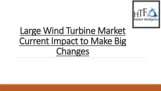 Large Wind Turbine Market
Current Impact to Make Big
Changes
 