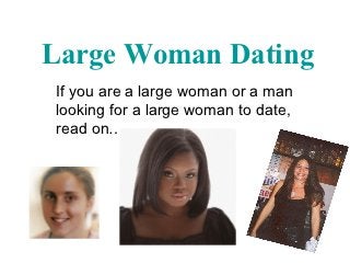 Large Woman Dating
If you are a large woman or a man
looking for a large woman to date,
read on…
 