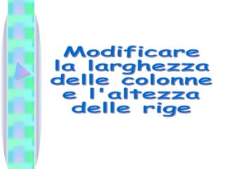 Modificare  la larghezza delle colonne e l'altezza  delle rige 