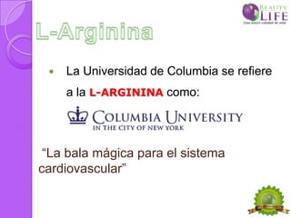    La Universidad de Columbia se refiere
     a la L-ARGININA como:




 “La bala mágica para el sistema
cardiovascular”
 