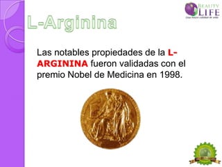 Las notables propiedades de la L-
ARGININA fueron validadas con el
premio Nobel de Medicina en 1998.
 