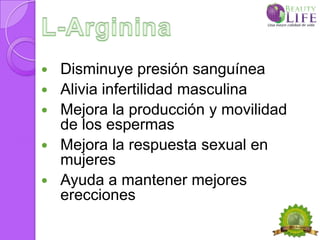    Disminuye presión sanguínea
   Alivia infertilidad masculina
   Mejora la producción y movilidad
    de los espermas
   Mejora la respuesta sexual en
    mujeres
   Ayuda a mantener mejores
    erecciones
 