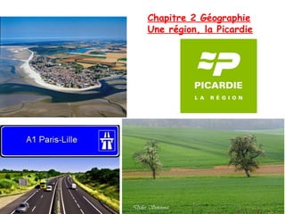Chapitre 2 Géographie
Une région, la Picardie
 