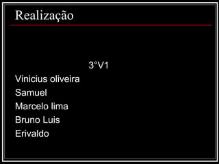 Realização 3°V1 Vinicius oliveira Samuel Marcelo lima Bruno Luis  Erivaldo  