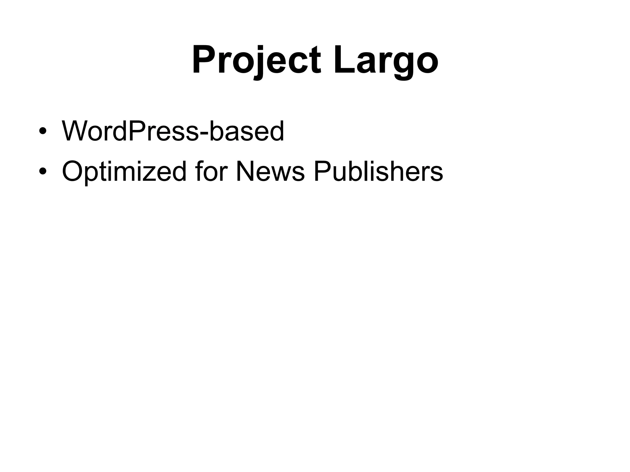 Project Largo
• WordPress-based
• Optimized for News Publishers
 