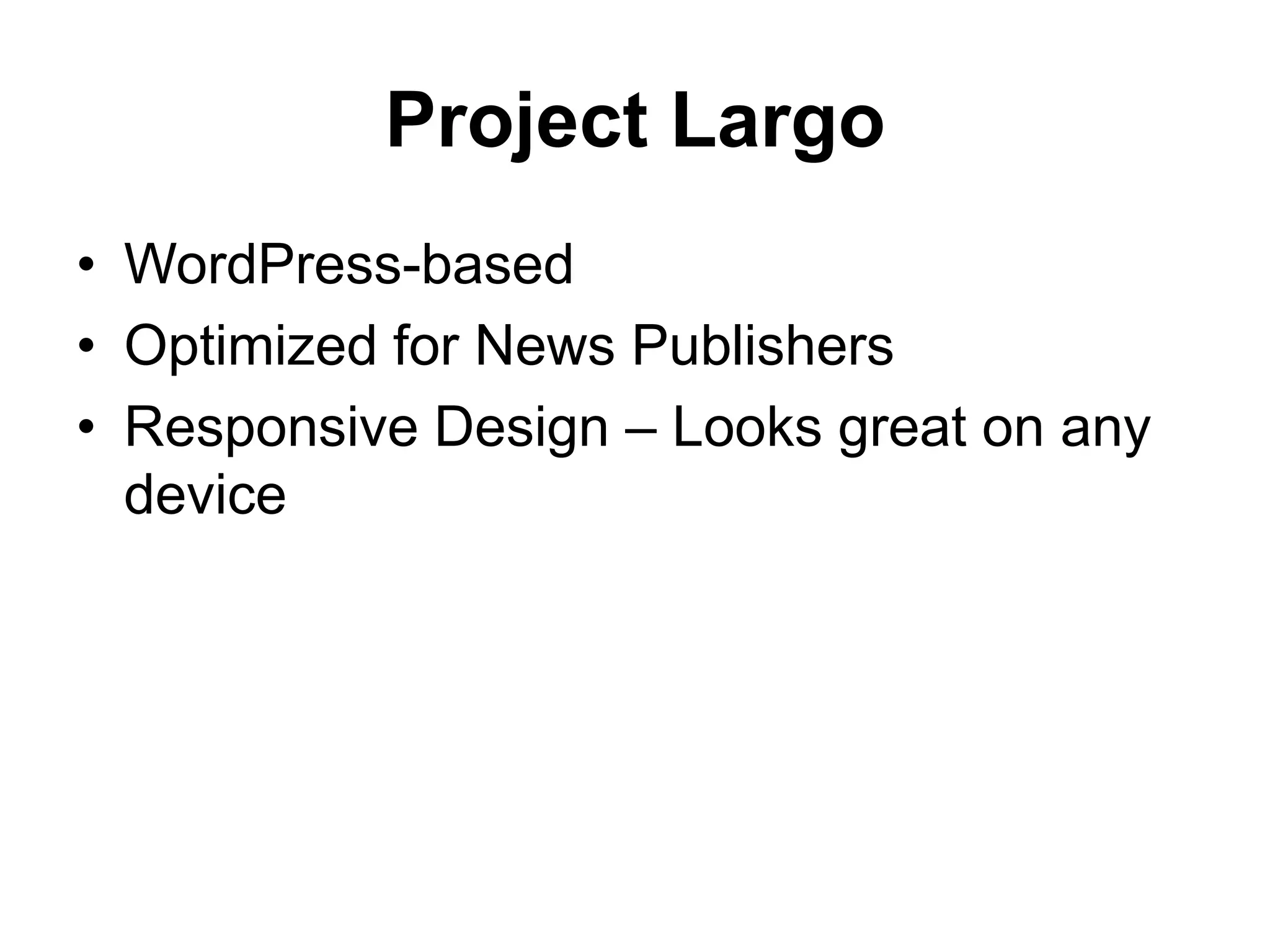 Project Largo
• WordPress-based
• Optimized for News Publishers
• Responsive Design – Looks great on any
device
 