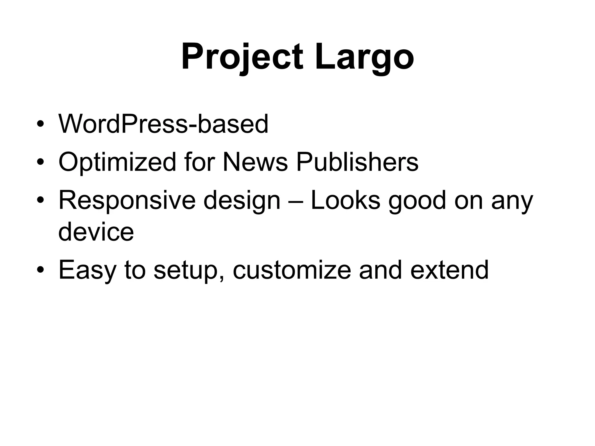 Project Largo
• WordPress-based
• Optimized for News Publishers
• Responsive design – Looks good on any
device
• Easy to setup, customize and extend
 