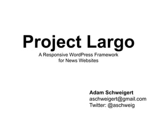 Project LargoA Responsive WordPress Framework
for News Websites
Adam Schweigert
aschweigert@gmail.com
Twitter: @aschweig
 