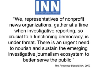 “We, representatives of nonprofit
news organizations, gather at a time
when investigative reporting, so
crucial to a funct...