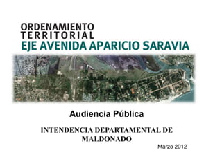 Audiencia Pública
INTENDENCIA DEPARTAMENTAL DE
        MALDONADO
                          Marzo 2012
 