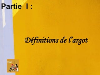 Partie  I : Définitions de l’argot  