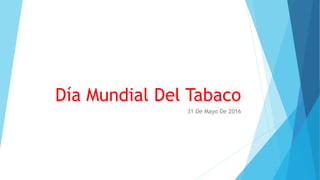 Día Mundial Del Tabaco
31 De Mayo De 2016
 