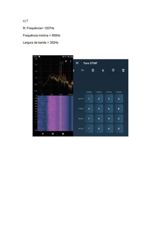 c) 7
R: Frequência= 1207Hz
Frequência mínima = 855Hz
Largura de banda = 352Hz
 