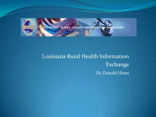 Louisiana Rural Health Information
Exchange
Dr. Donald Hines
 