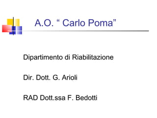 A.O. “ Carlo Poma”
Dipartimento di Riabilitazione
Dir. Dott. G. Arioli
RAD Dott.ssa F. Bedotti
 