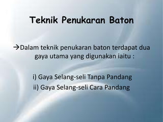Teknik Penukaran Baton
Dalam teknik penukaran baton terdapat dua
gaya utama yang digunakan iaitu :
i) Gaya Selang-seli Tanpa Pandang
ii) Gaya Selang-seli Cara Pandang
 
