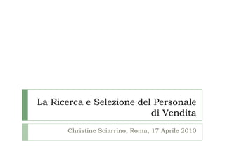 La Ricerca e Selezione del Personale di Vendita Christine Sciarrino, Roma, 17 Aprile 2010 