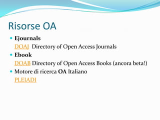 Risorse OA
 Ejournals
  DOAJ Directory of Open Access Journals
 Ebook
  DOAB Directory of Open Access Books (ancora beta!)
 Motore di ricerca OA Italiano
  PLEIADI
 