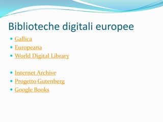 Biblioteche digitali europee
 Gallica
 Europeana
 World Digital Library


 Internet Archive
 Progetto Gutenberg
 Google Books
 