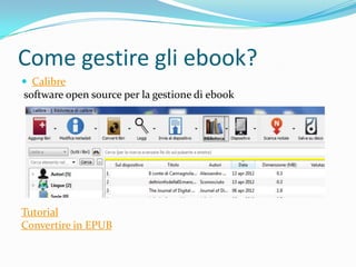 Come gestire gli ebook?
 Calibre
software open source per la gestione di ebook




Tutorial
Convertire in EPUB
 
