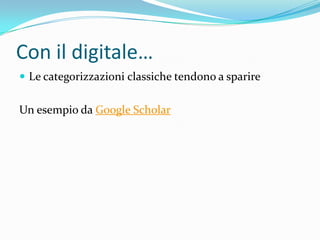 Con il digitale…
 Le categorizzazioni classiche tendono a sparire


Un esempio da Google Scholar
 