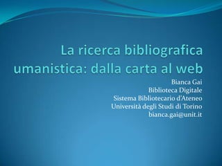 Bianca Gai
             Biblioteca Digitale
 Sistema Bibliotecario d’Ateneo
Università degli Studi di Torino
             bianca.gai@unit.it
 