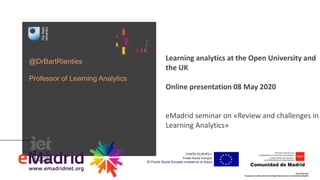 @DrBartRienties
Professor of Learning Analytics
Learning analytics at the Open University and
the UK
Online presentation 08 May 2020
eMadrid seminar on «Review and challenges in
Learning Analytics»
 