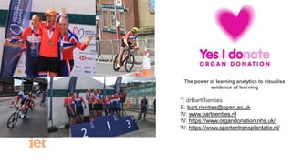 The power of learning analytics to visualise
evidence of learning
T: drBartRienties
E: bart.rienties@open.ac.uk
W: www.bartrienties.nl
W: https://www.organdonation.nhs.uk/
W: https://www.sportentransplantatie.nl/
 