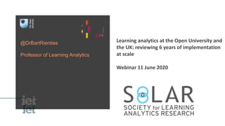 @DrBartRienties
Professor of Learning Analytics
Learning analytics at the Open University and
the UK: reviewing 6 years of implementation
at scale
Webinar 11 June 2020
 