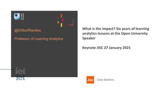 @DrBartRienties
Professor of Learning Analytics
What is the impact? Six years of learning
analytics lessons at the Open University
Speaker
Keynote JISC 27 January 2021
 