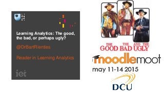 Learning Analytics: The good,
the bad, or perhaps ugly?
@DrBartRienties
Reader in Learning Analytics
 