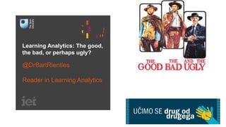 Learning Analytics: The good,
the bad, or perhaps ugly?
@DrBartRienties
Reader in Learning Analytics
 