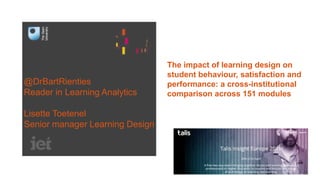 The impact of learning design on
student behaviour, satisfaction and
performance: a cross-institutional
comparison across 151 modules
@DrBartRienties
Reader in Learning Analytics
Lisette Toetenel
Senior manager Learning Design
 