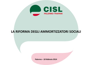 LA RIFORMA DEGLI AMMORTIZZATORI SOCIALI
Palermo – 18 febbraio 2014
 