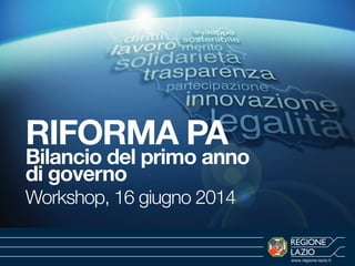 www.regione.lazio.it
RIFORMA PA
Bilancio del primo anno
di governo
Workshop, 16 giugno 2014
 