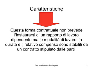 Caratteristiche Questa forma contrattuale non prevede l'instaurarsi di un rapporto di lavoro dipendente ma le modalità di lavoro, la durata e il relativo compenso sono stabiliti da un contratto stipulato dalle parti  