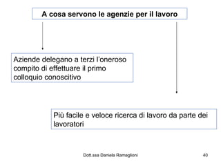 A cosa servono le agenzie per il lavoro Aziende delegano a terzi l’oneroso compito di effettuare il primo colloquio conoscitivo Più facile e veloce ricerca di lavoro da parte dei lavoratori 