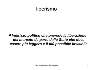 liberismo Indirizzo politico che prevede la liberazione del mercato da parte dello Stato che deve essere più leggero e il più possibile invisibile 