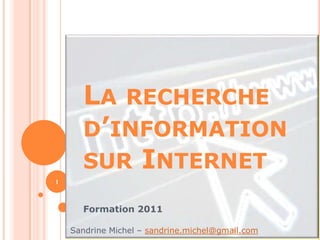 LA RECHERCHE
      D’INFORMATION
      SUR INTERNET
1



      Formation 2011

    Sandrine Michel – sandrine.michel@gmail.com
 