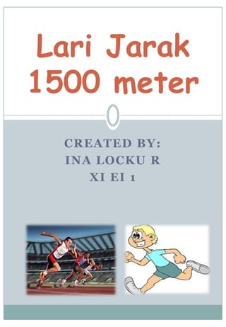 CREATED BY:
INA LOCKU R
XI EI 1
Lari Jarak
1500 meter
 