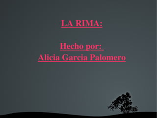 LA RIMA: Hecho por:  Alicia Garcia Palomero 