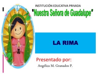 INSTITUCIÓN EDUCATIVA PRIVADA
Presentado por:
Lic. Angélica M. Granados P.
LA RIMA
 