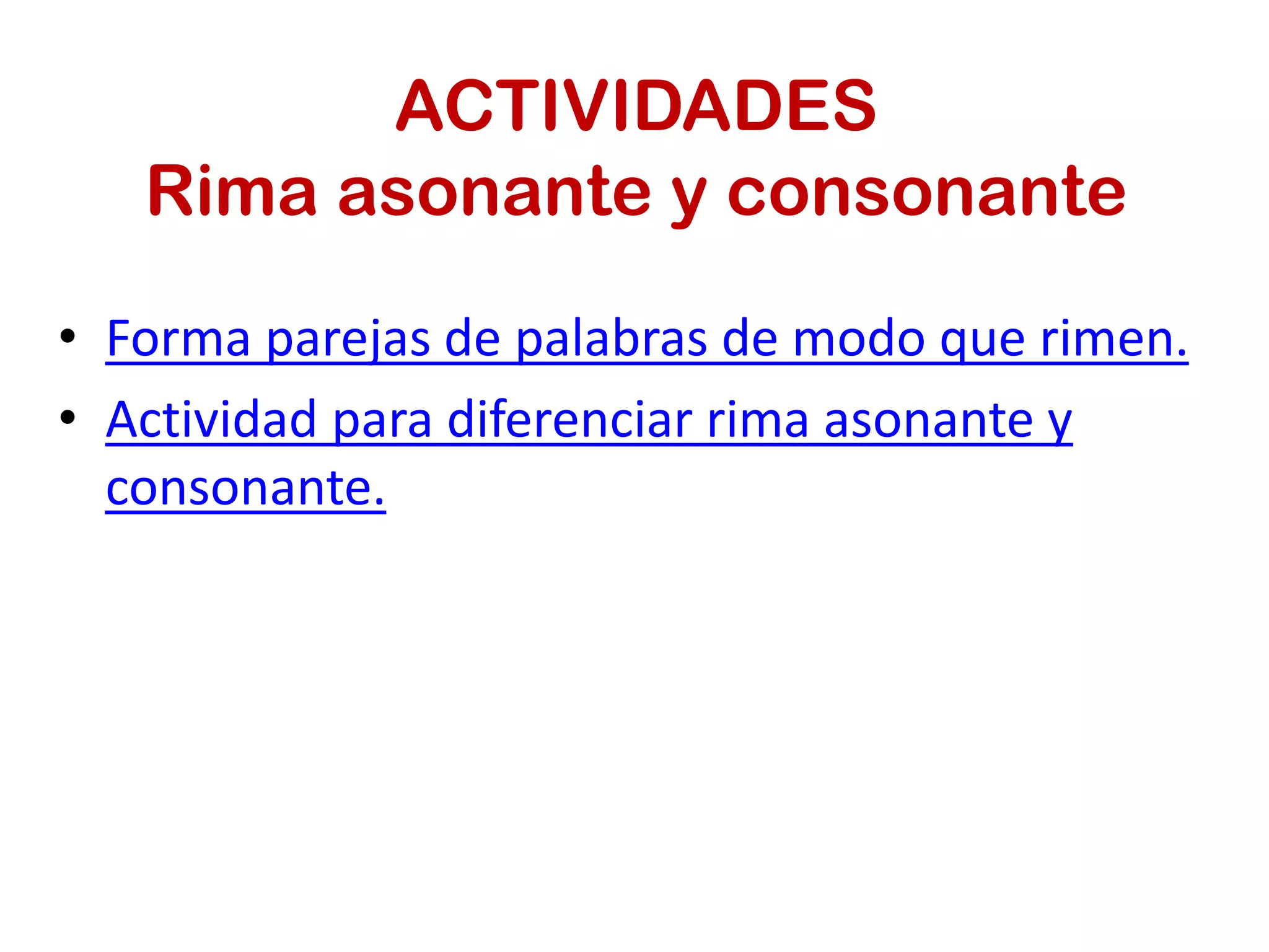 ACTIVIDADES
Rima asonante y consonante
• Forma parejas de palabras de modo que rimen.
• Actividad para diferenciar rima asonante y
consonante.
 