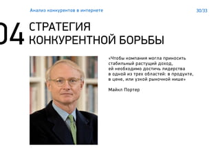 30/33
СТРАТЕГИЯ
КОНКУРЕНТНОЙ БОРЬБЫ
Анализ конкурентов в интернете
«Чтобы компания могла приносить
стабильный растущий доход,
ей необходимо достичь лидерства
в одной из трех областей: в продукте,
в цене, или узкой рыночной нише»
Майкл Портер
 