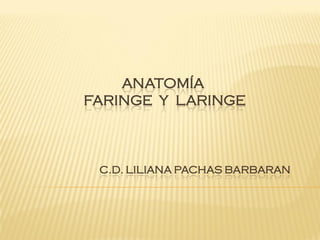 ANATOMÍA
FARINGE Y LARINGE
C.D. LILIANA PACHAS BARBARAN
 