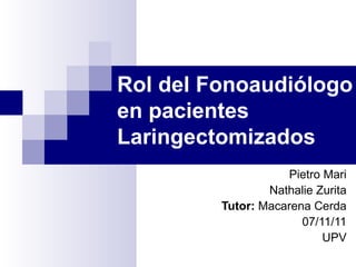 Rol del Fonoaudiólogo en pacientes Laringectomizados Pietro Mari Nathalie Zurita Tutor:  Macarena Cerda 07/11/11 UPV 