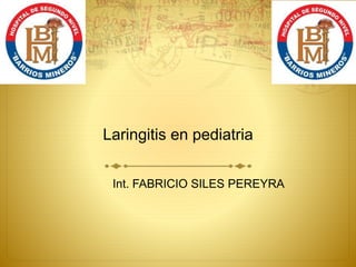 Laringitis en pediatria
Int. FABRICIO SILES PEREYRA
 